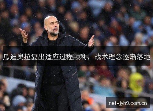 瓜迪奥拉复出适应过程顺利,战术理念逐渐落地 瓜迪奥拉复出适应过程顺利,战术理念逐渐落地